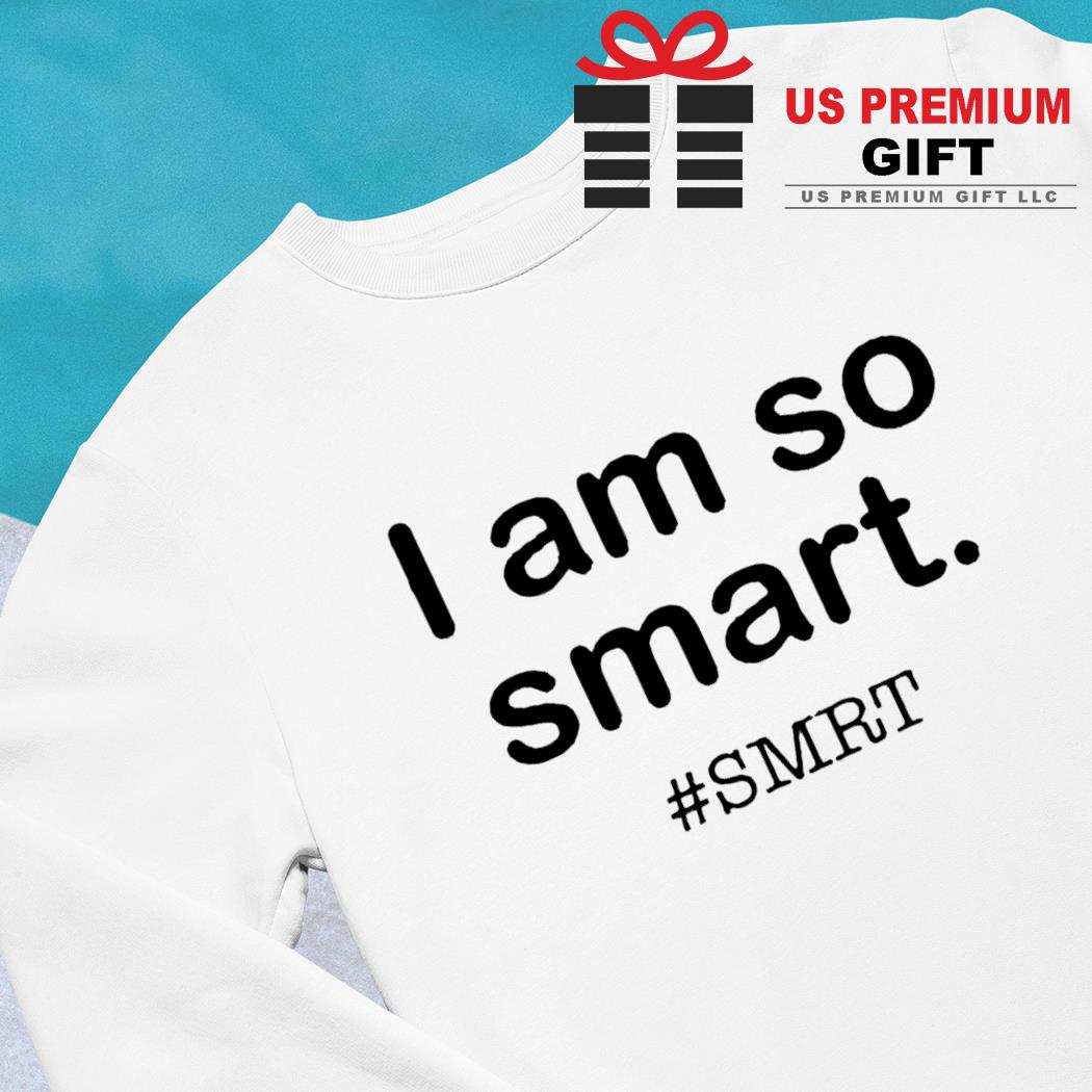 I am so smart Smrt funny T-shirt, sweater, long sleeve and tank top