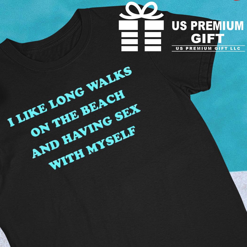 I like long walks on the beach and having sex with myself funny T-shirt,  hoodie, sweater, long sleeve and tank top