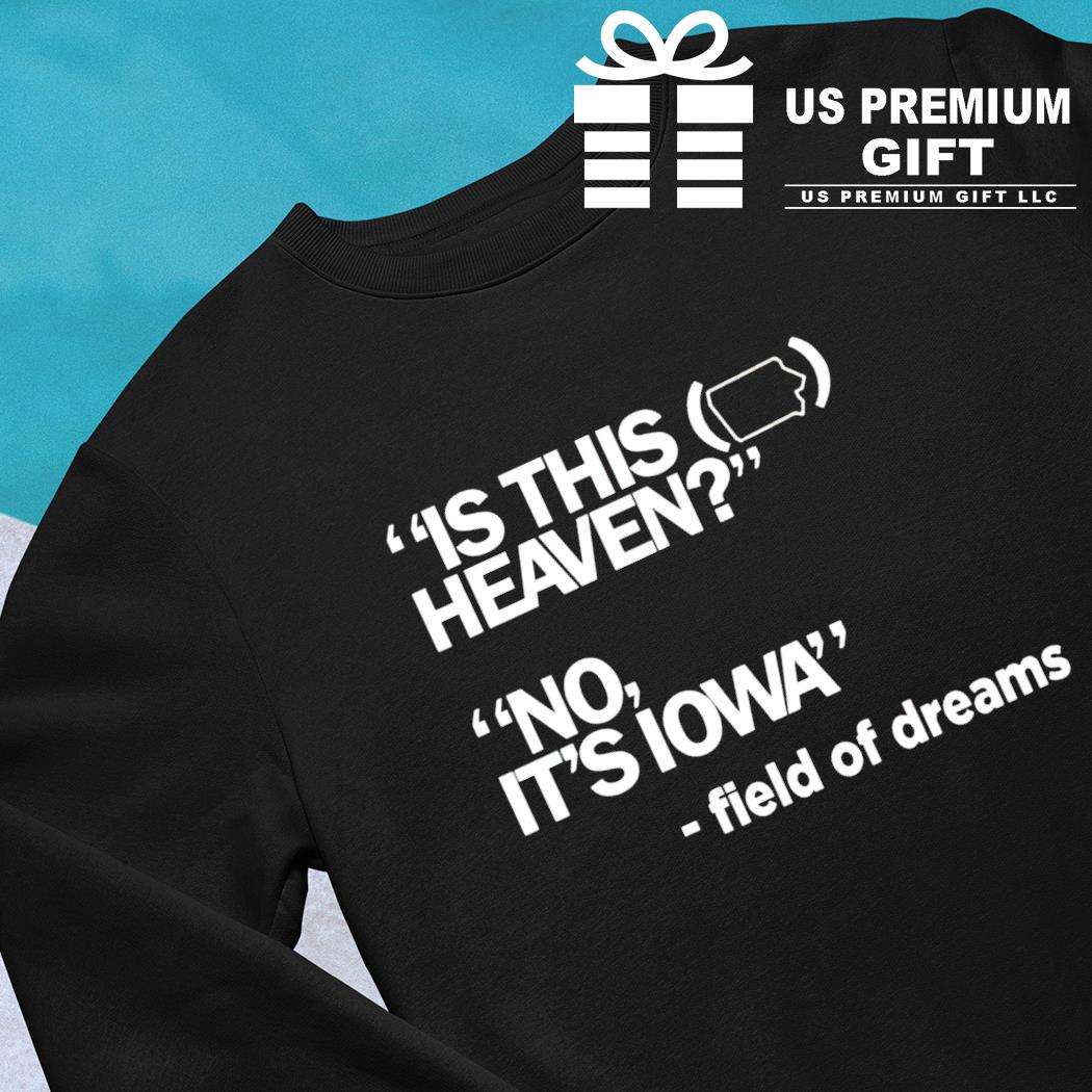 Field of Dreams is this heaven no it's Iowa T-shirt, hoodie