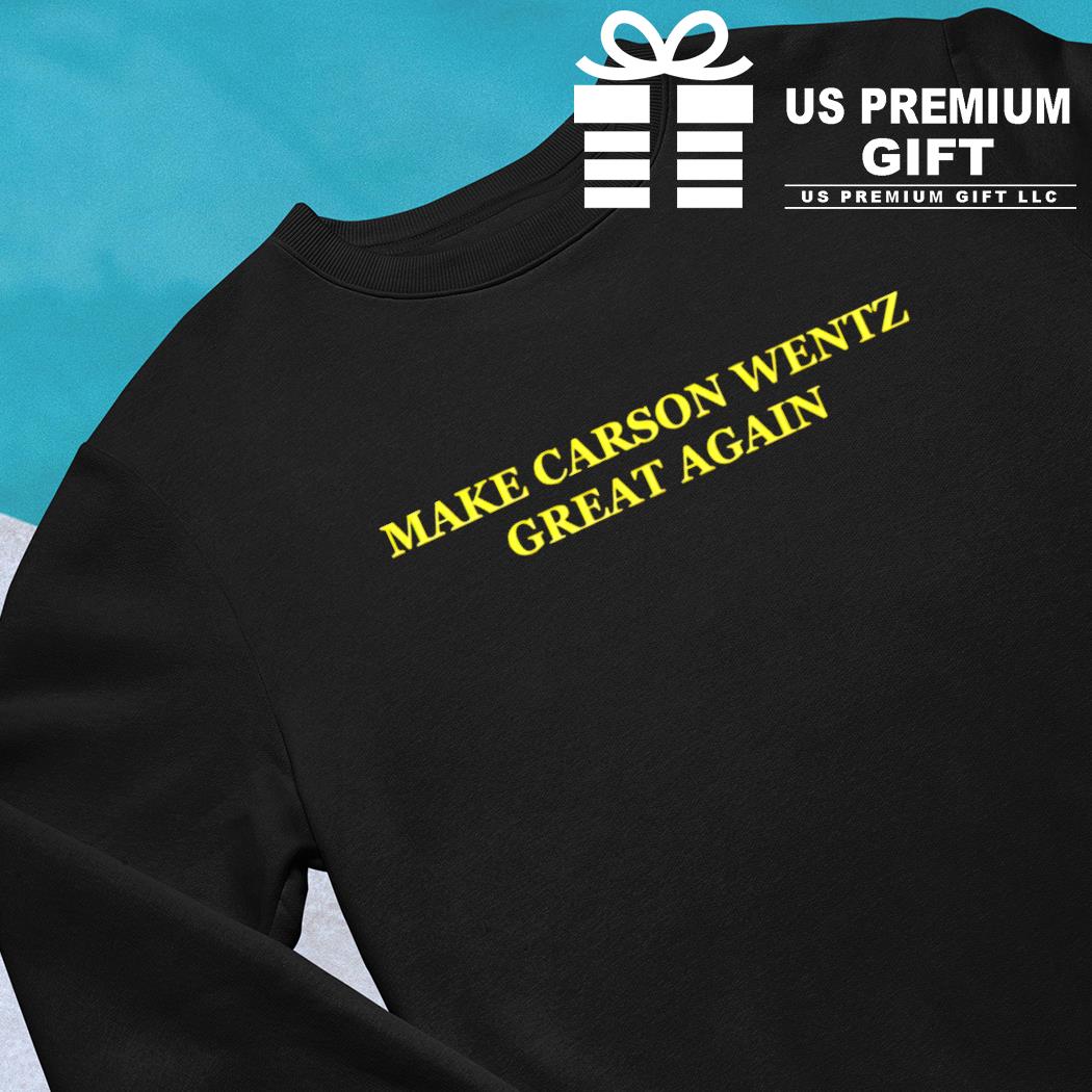 Make Carson Wentz great again funny T-shirt, hoodie, sweater, long sleeve  and tank top