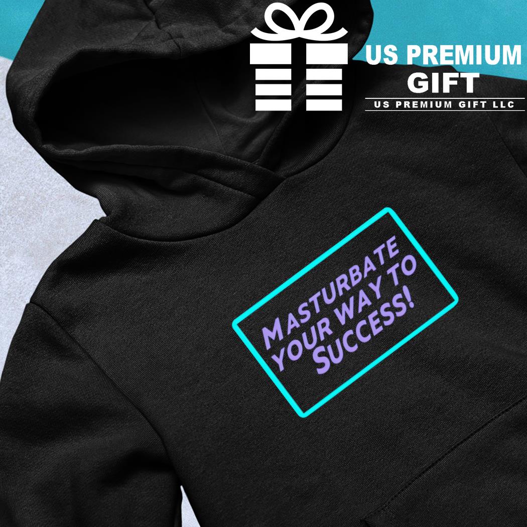 Masturbate your way to success funny T-shirt, hoodie, sweater, long sleeve  and tank top