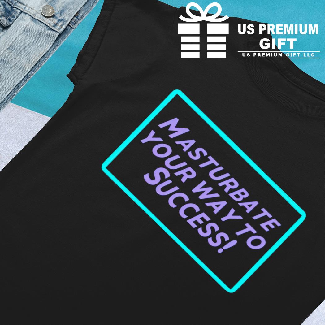 Masturbate your way to success funny T-shirt, hoodie, sweater, long sleeve  and tank top