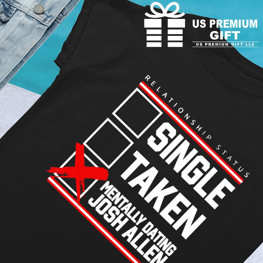 Relationship status single taken mentally dating Josh Allen funny T-shirt,  hoodie, sweater, long sleeve and tank top