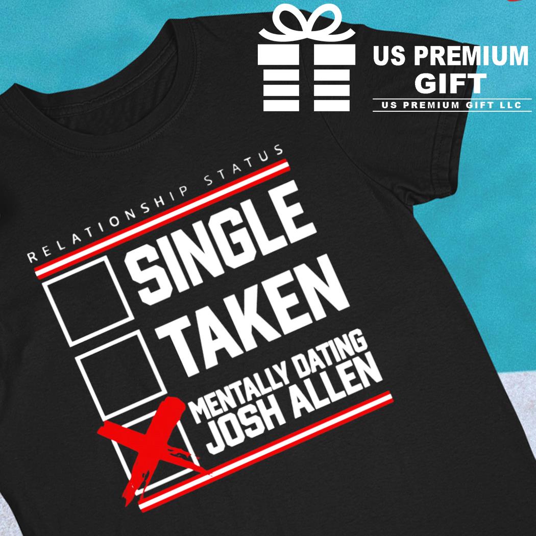 Relationship status single taken mentally dating Josh Allen funny T-shirt,  hoodie, sweater, long sleeve and tank top