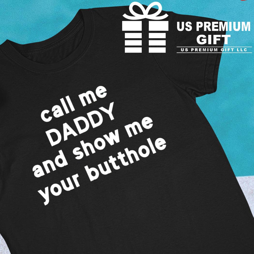 Call me daddy and show me your butthole funny T-shirt