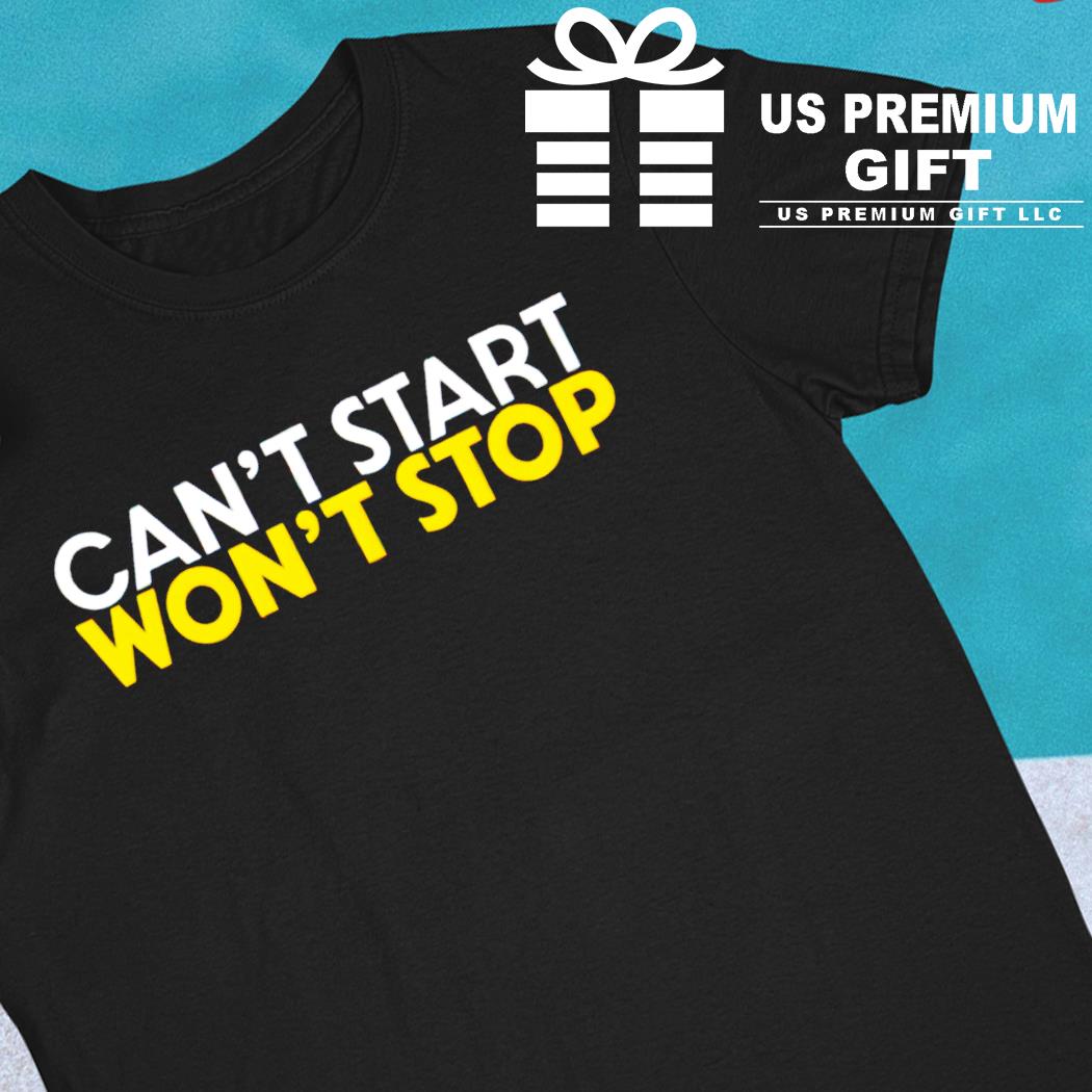 Can't start won't stop funny T-shirt
