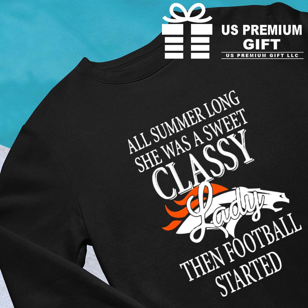 Denver Broncos all summer long she was a sweet classy lady then football  started 2022 T-shirt, hoodie, sweater, long sleeve and tank top