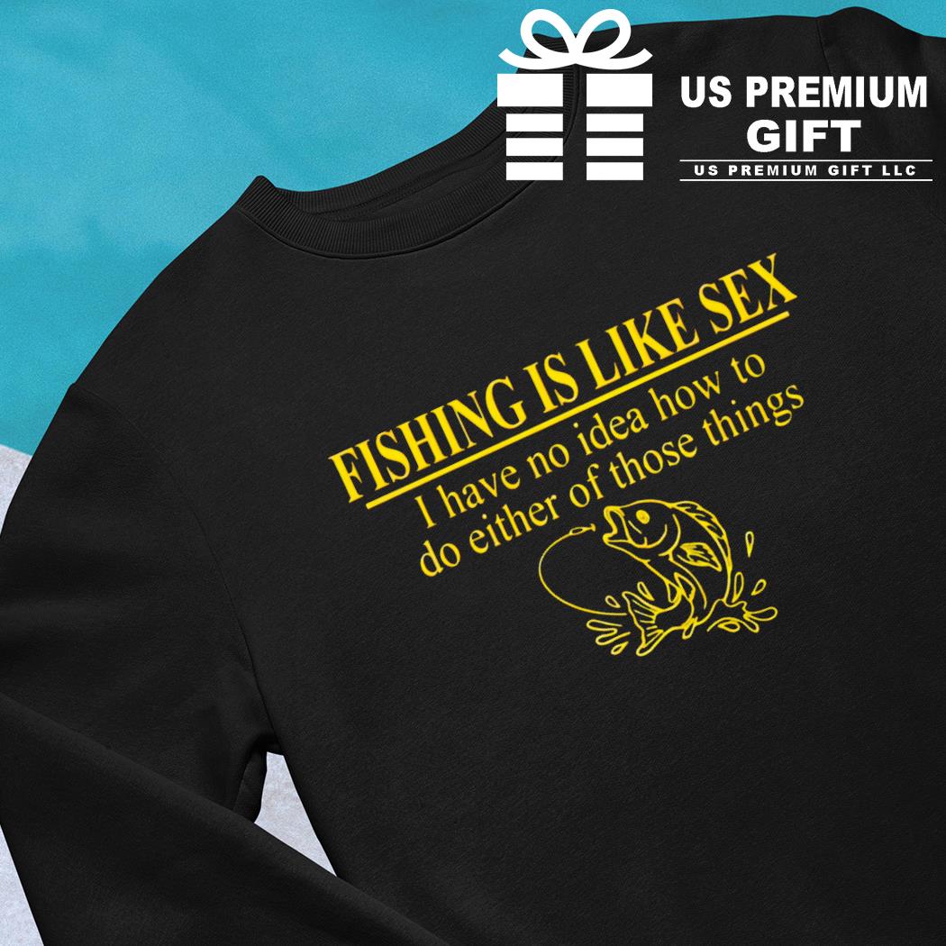 Funny Fishing Shirt - Fishing Is Like Sex T Shirt