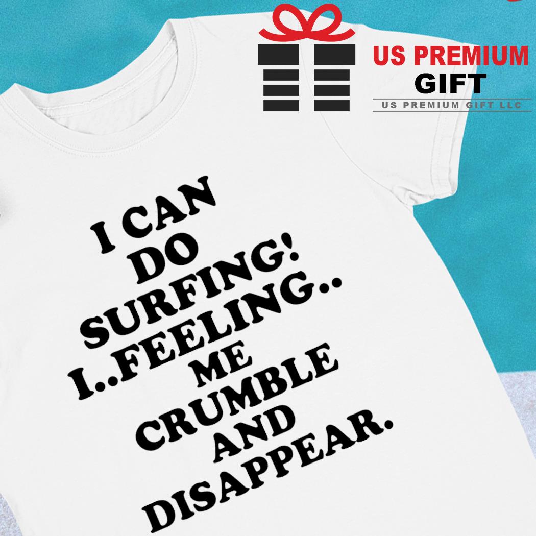 I can do surfing I feeling me crumble and disappear 2022 T-shirt