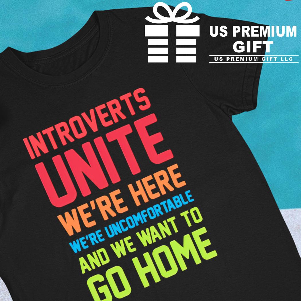Introverts unite we're here we're uncomfortable and we want to go home funny T-shirt