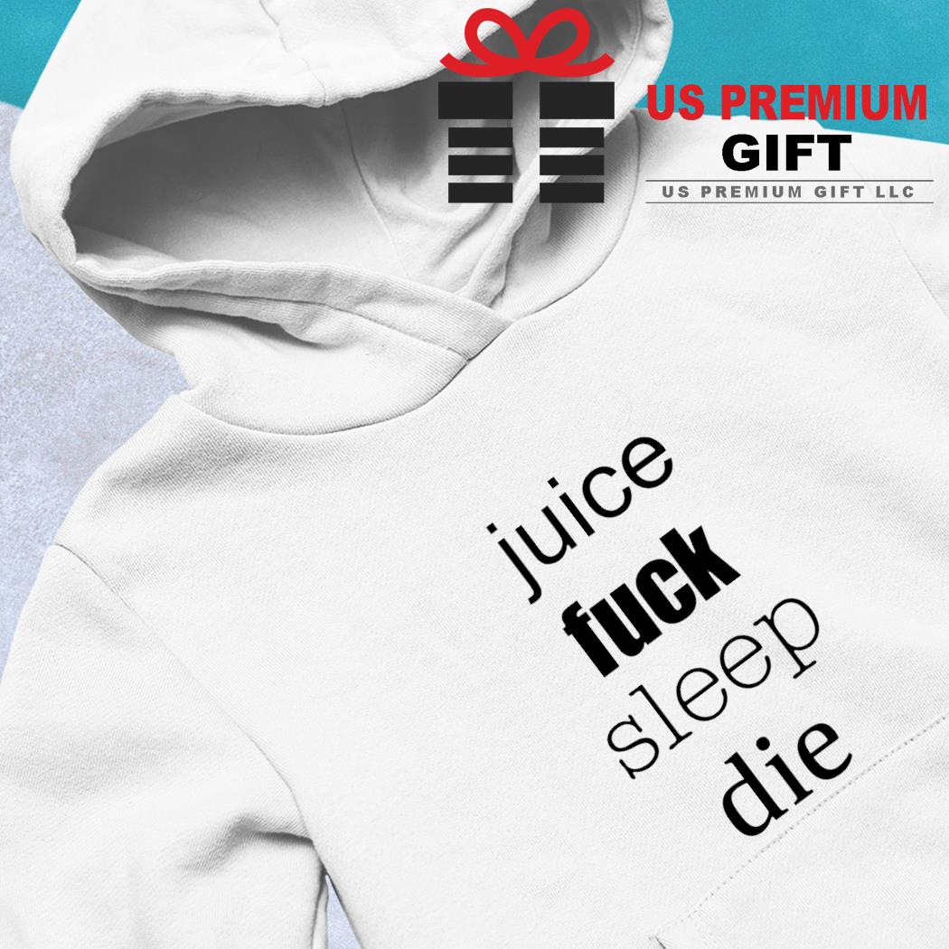Juice fuck sleep die funny T- hoodie-white