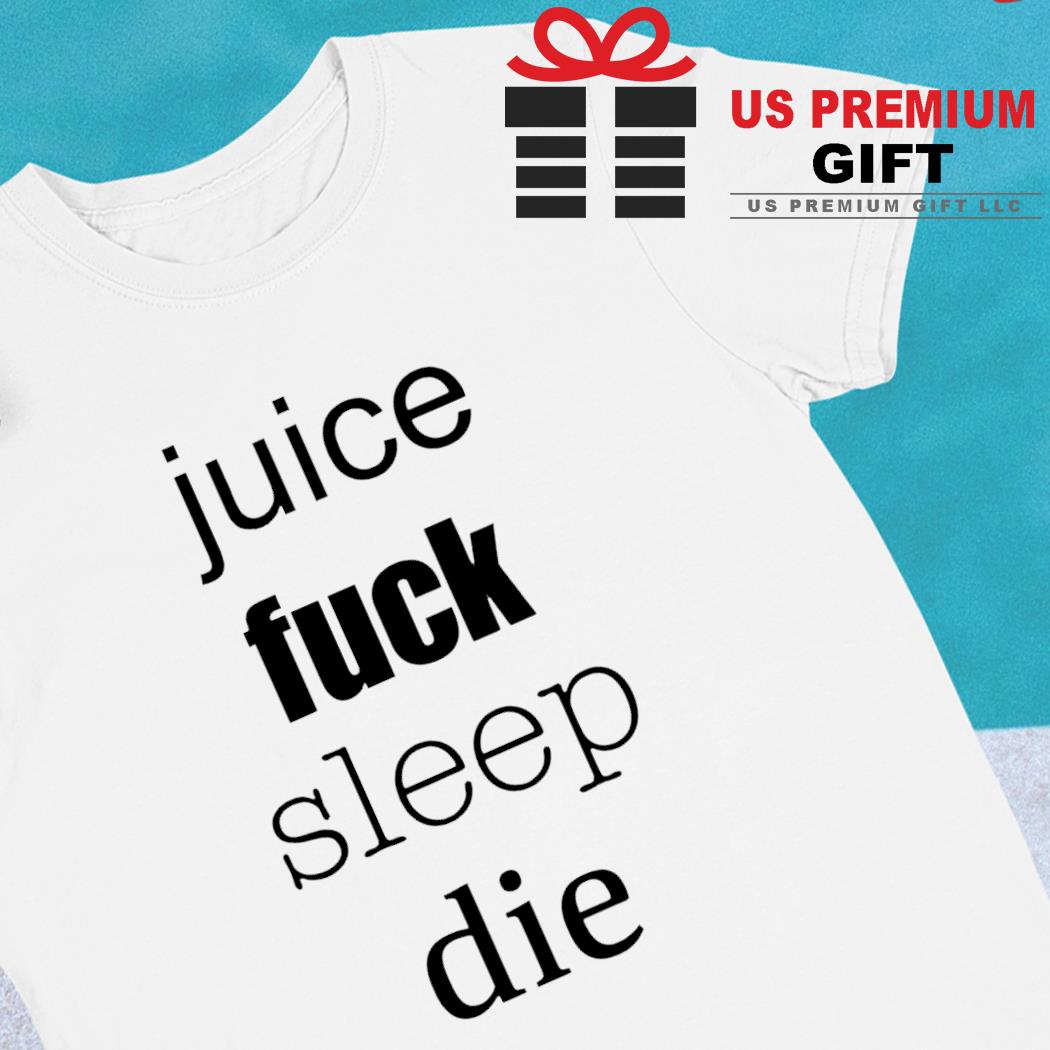 Juice fuck sleep die funny T-shirt