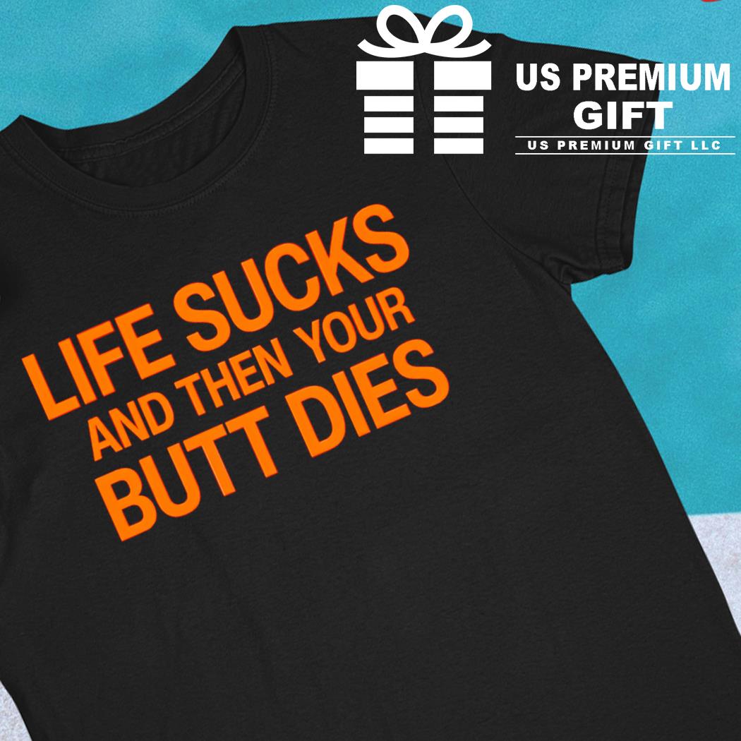 Life sucks and then your butt dies funny T-shirt