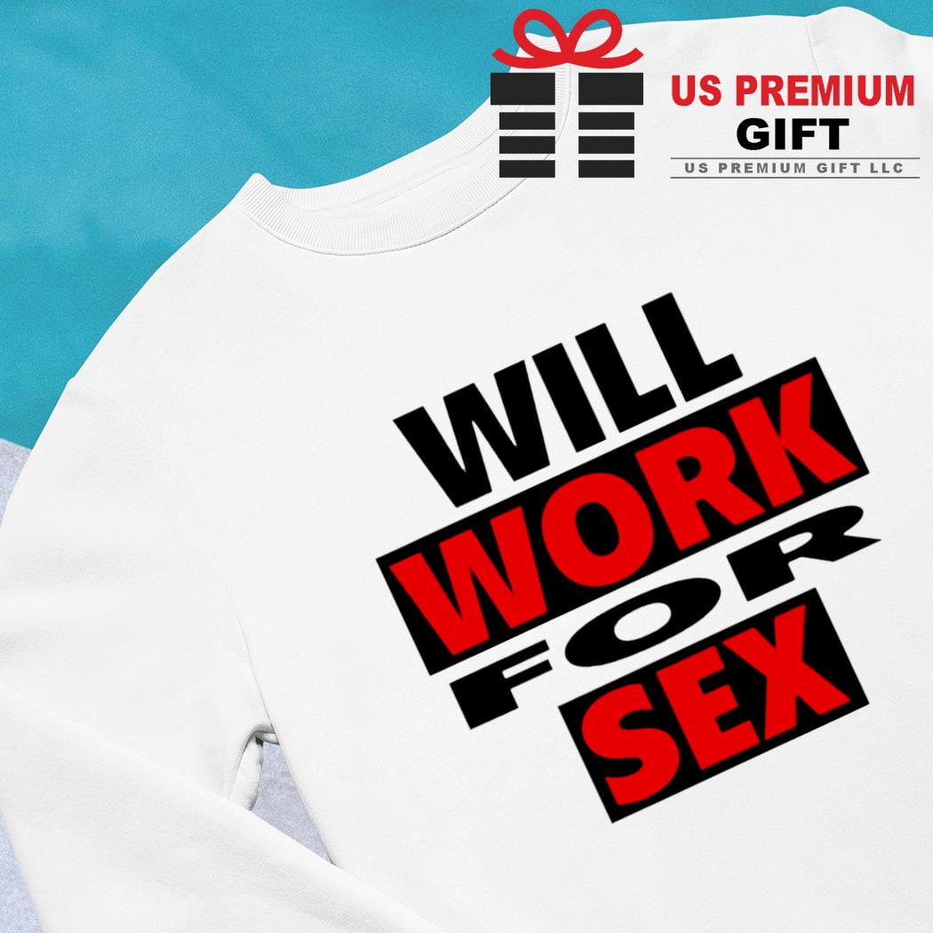 Will work for sex funny T-shirt, hoodie, sweater, long sleeve and tank top