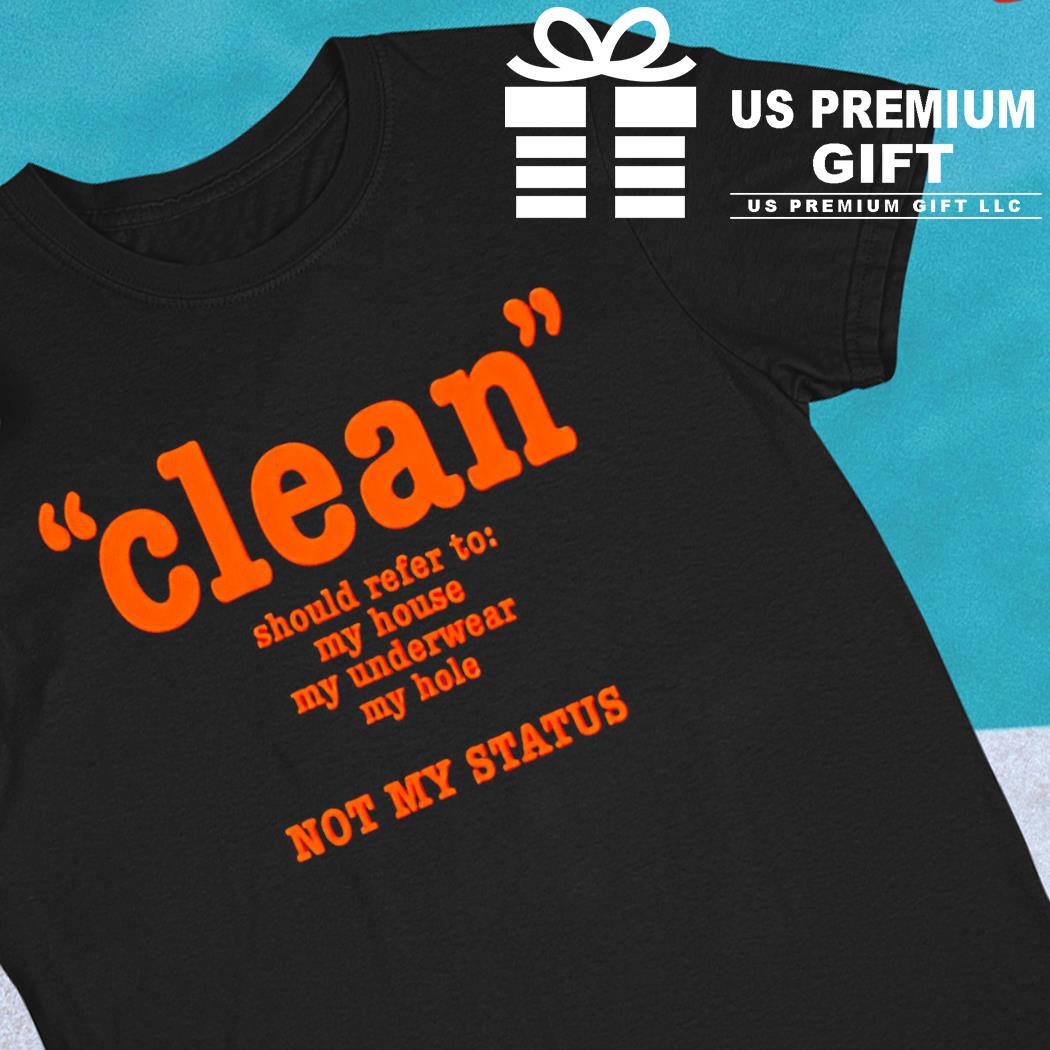 Clean should refer to my house my underwear my hole not my status 2022 T-shirt