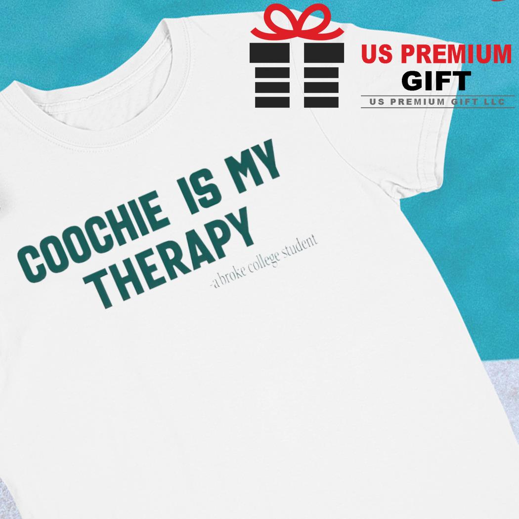 Coochie is my therapy a broke college student funny T-shirt