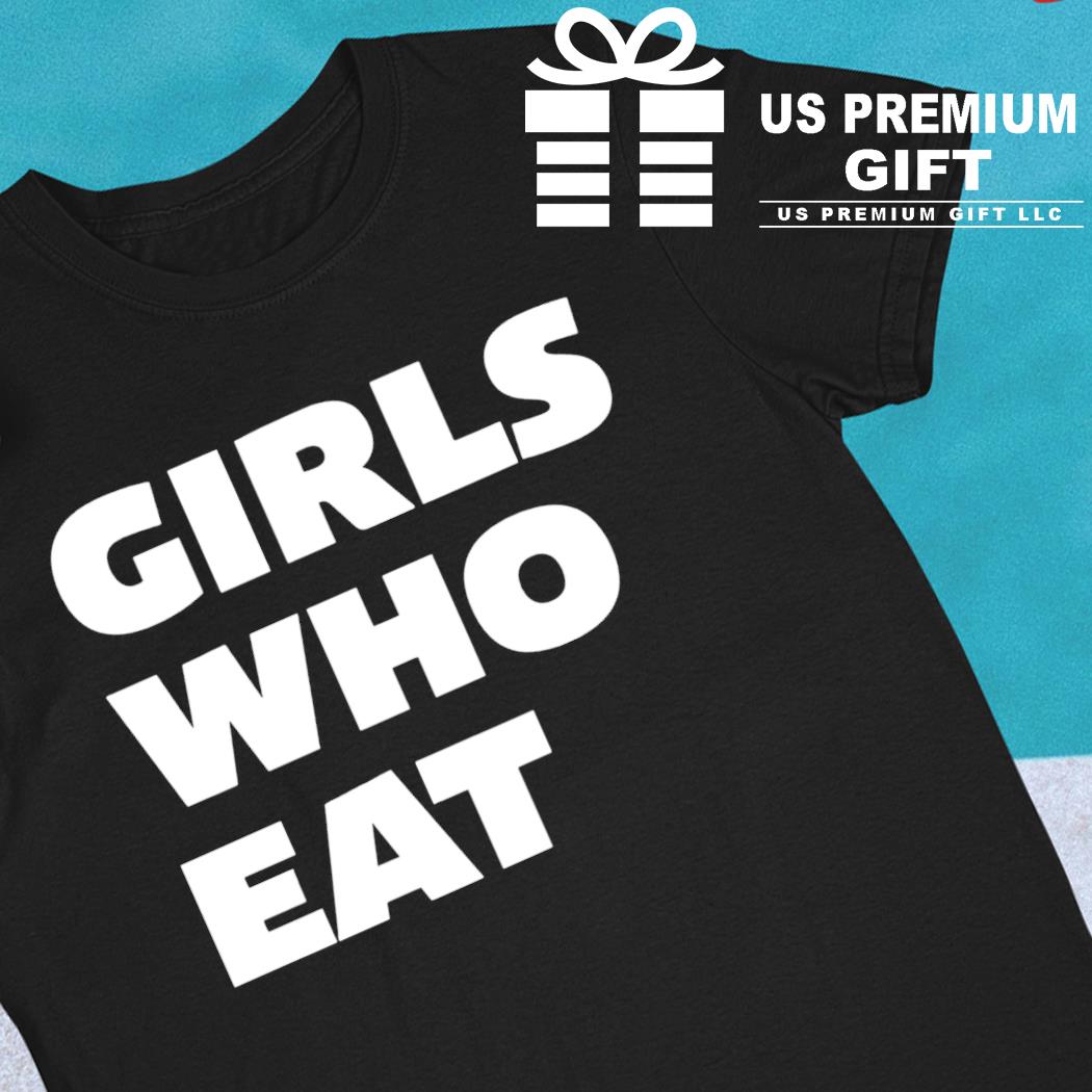 Girls who eat funny T-shirt