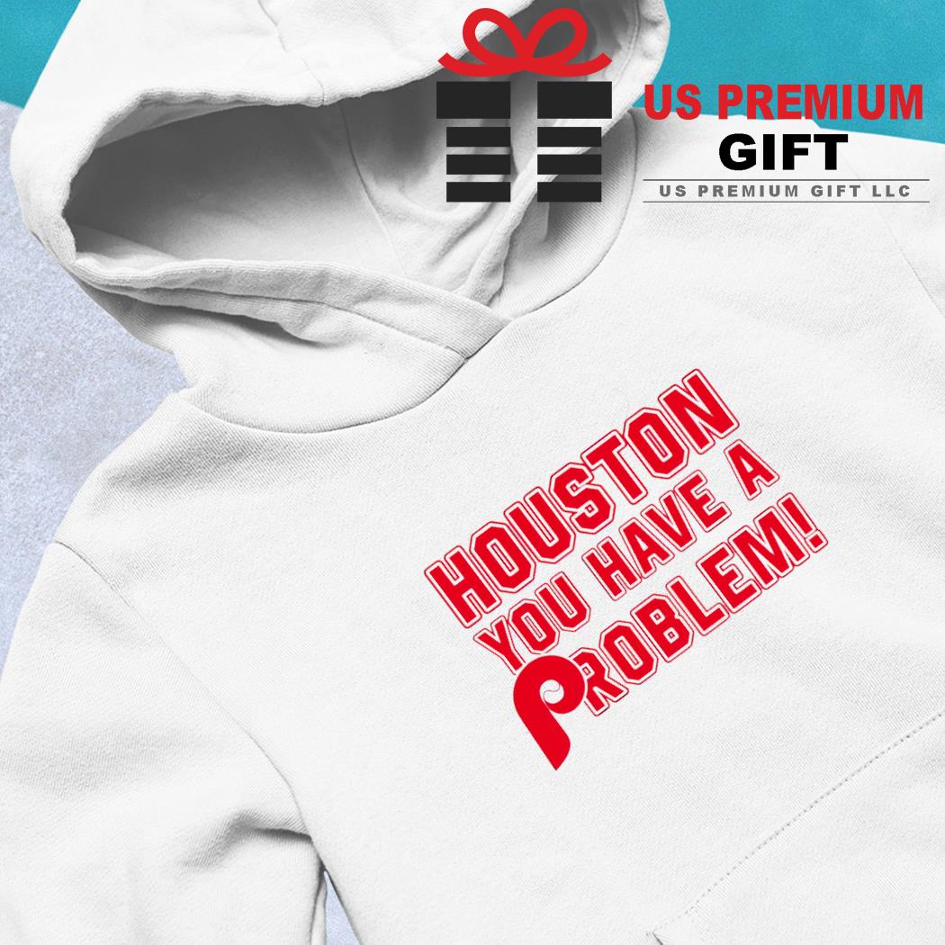 Houston You Have A Problem Shirt, hoodie, sweater, long sleeve and