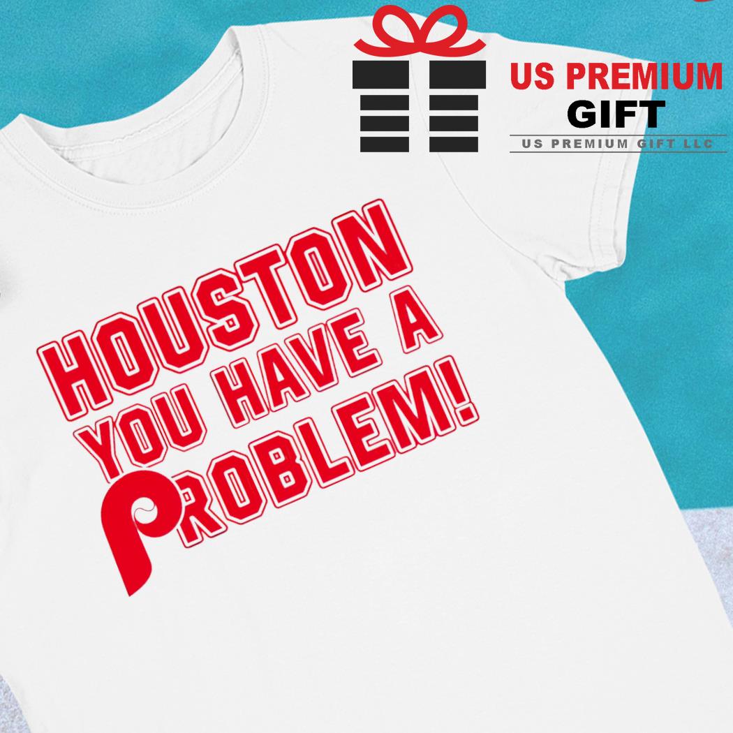 Houston you have a problem 2022 T-shirt, hoodie, sweater, long