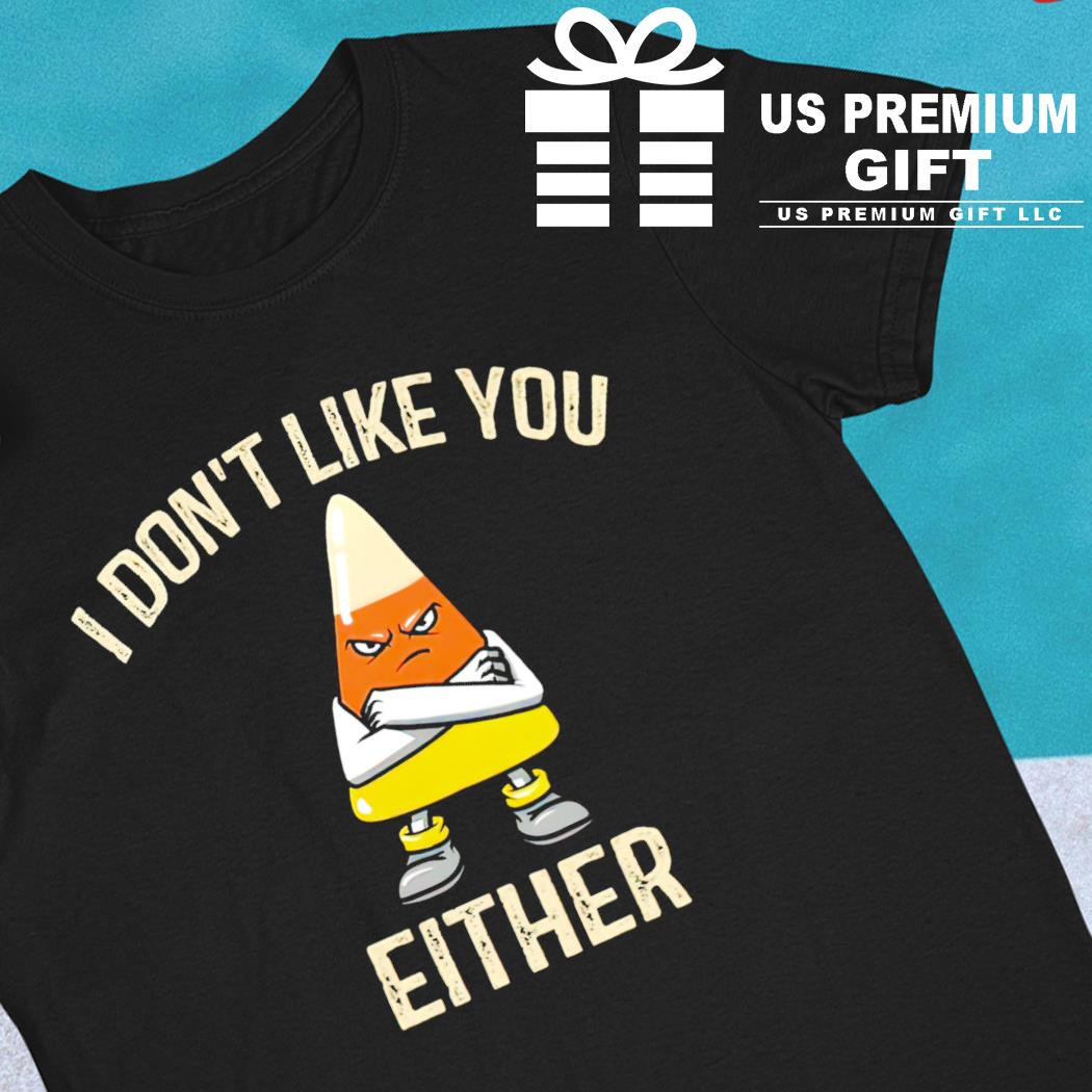 I don't like you either funny T-shirt