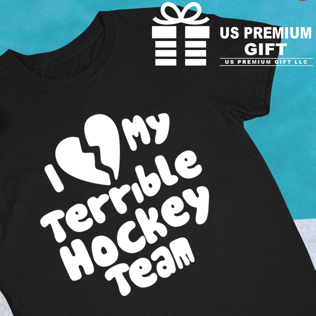 I love my terrible hockey team funny T-shirt