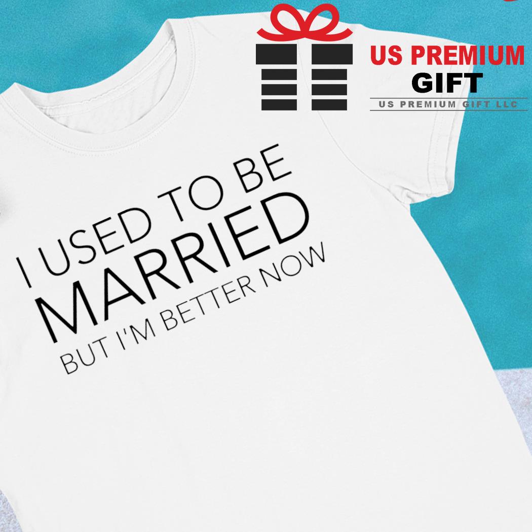 I used to be married but I'm better now funny T-shirt