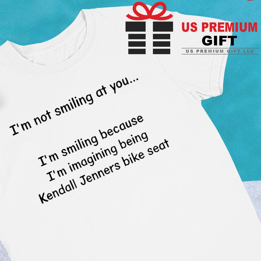 I'm not smiling at you I'm smiling because I'm imaging being Kendall Jenners bike seat funny T-shirt