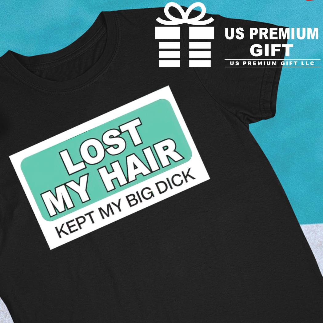 Lost my hair kept my big dick funny T-shirt