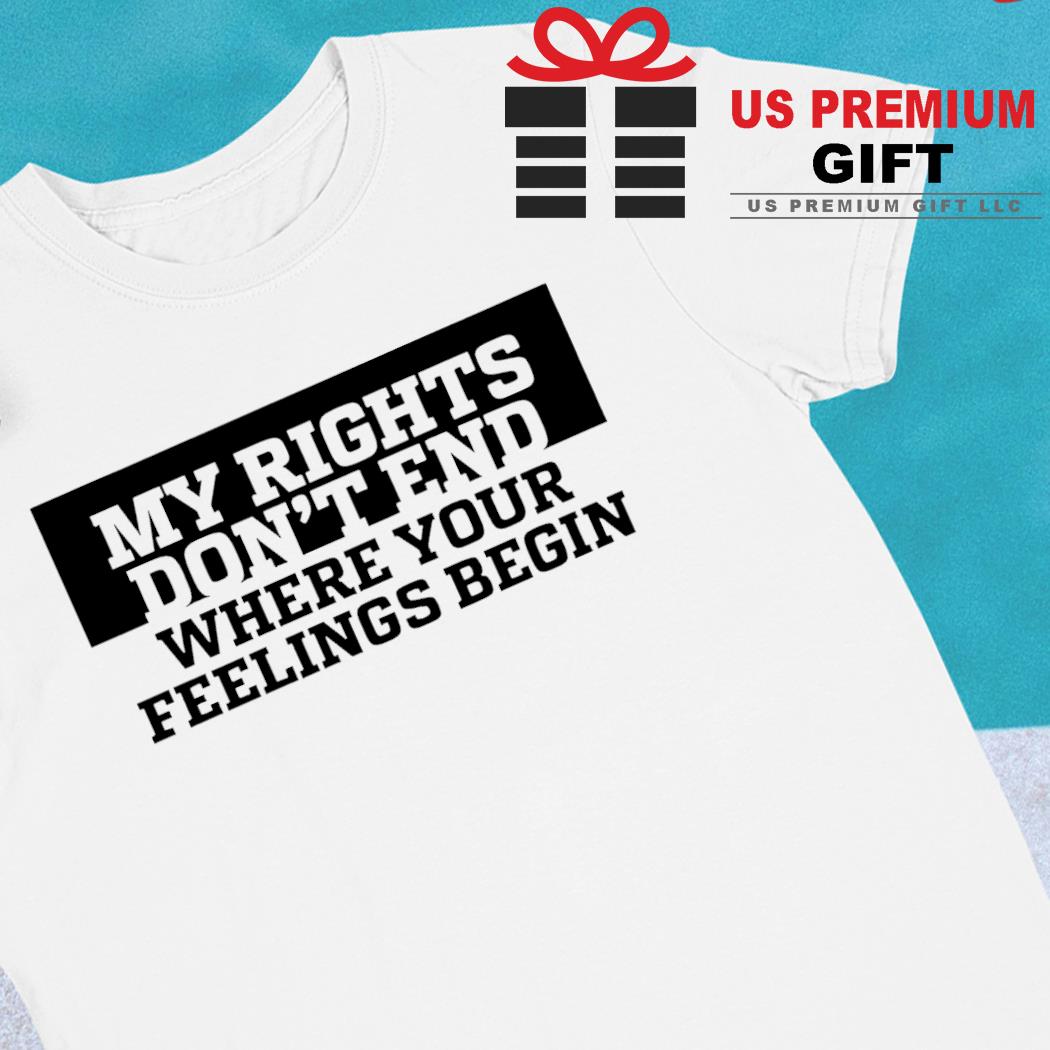 My rights don't end where your feelings begin funny T-shirt