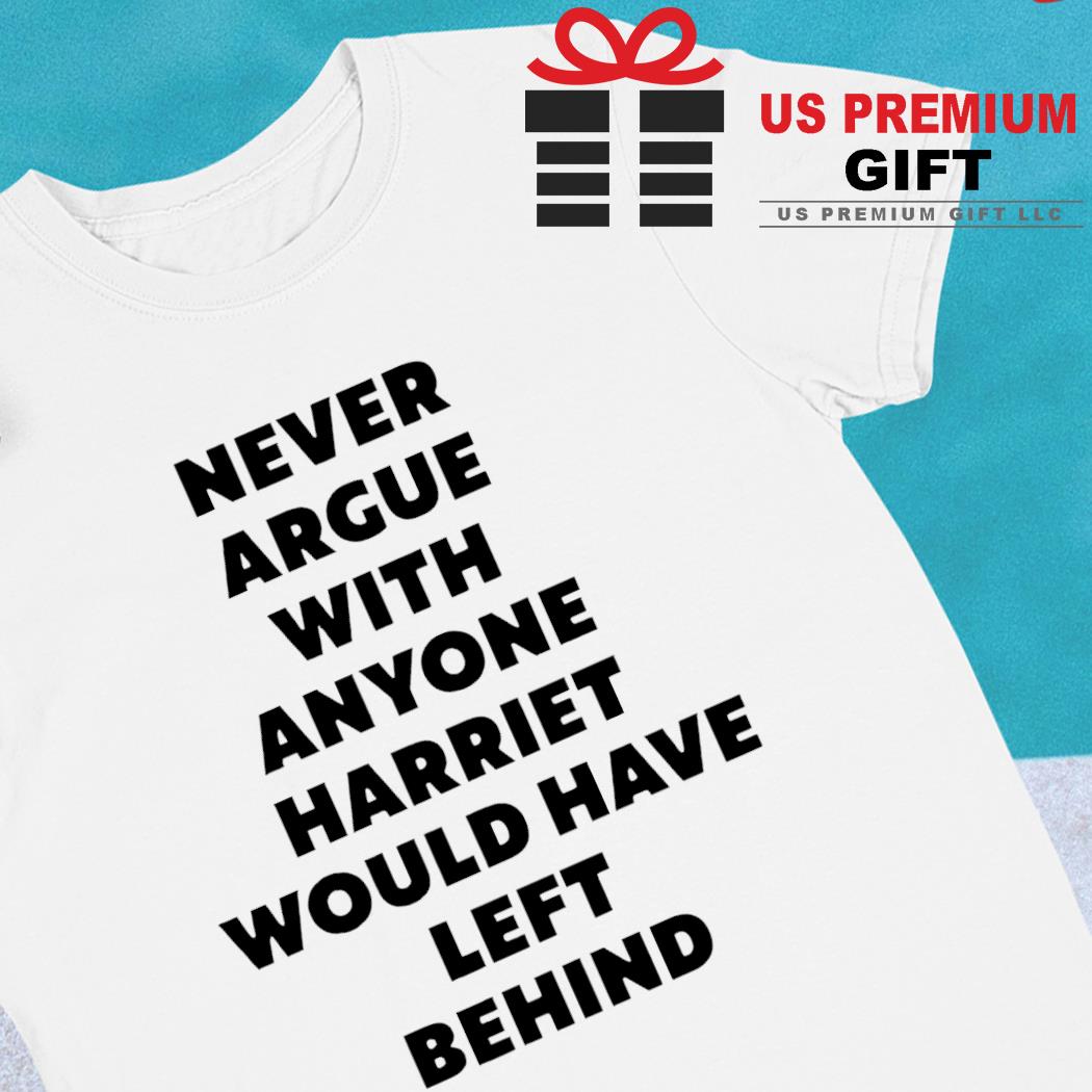Never argue with anyone Harriet would have left behind funny T-shirt