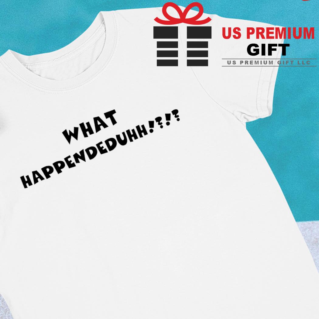What Happendeduhh funny T-shirt