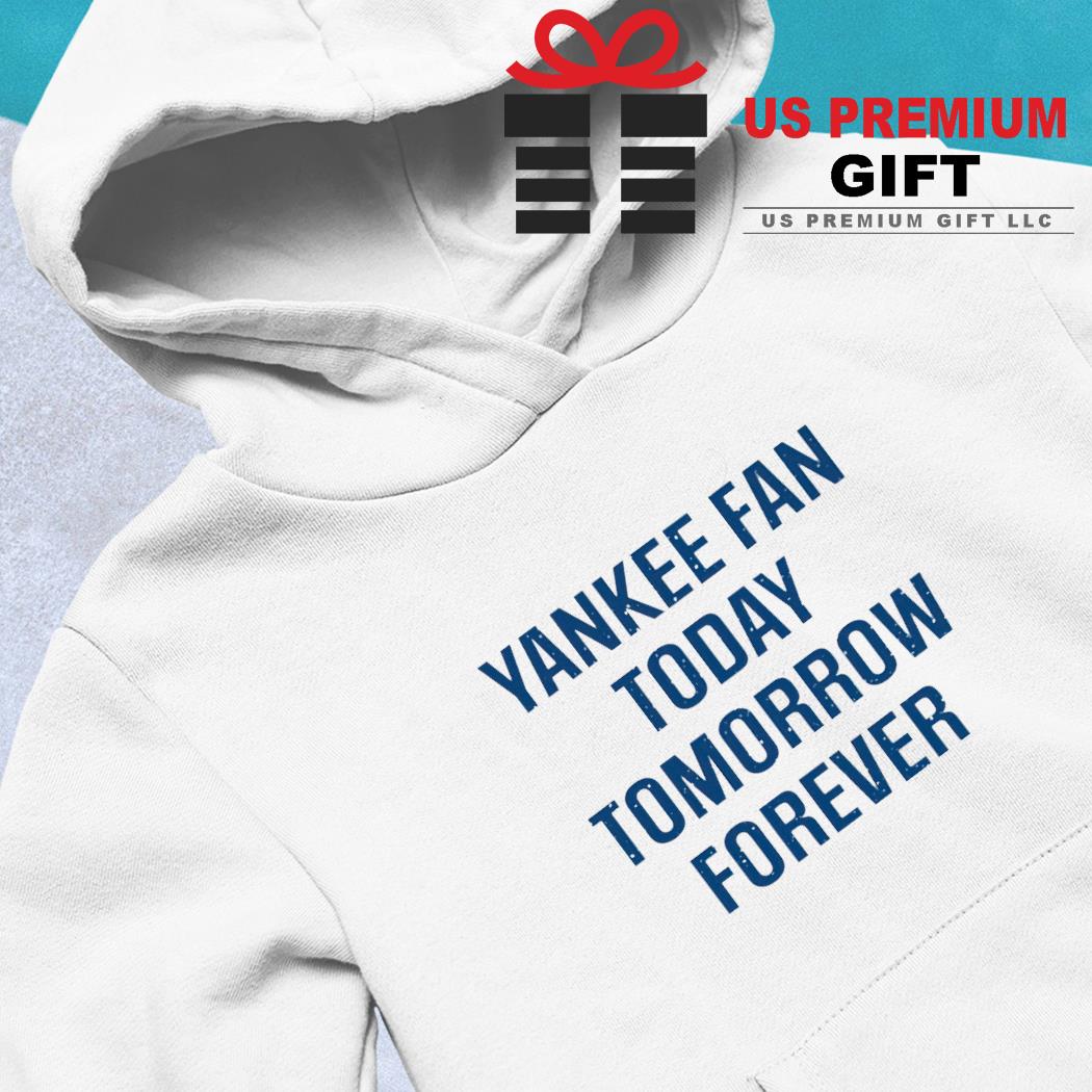 Yankee fan today tomorrow forever shirt, hoodie, sweater, long sleeve and  tank top