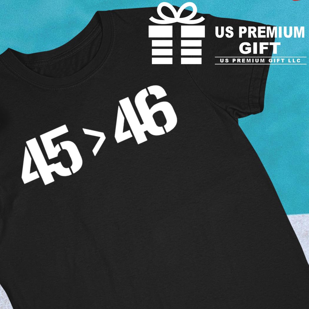 45 is bigger than 46 funny T-shirt
