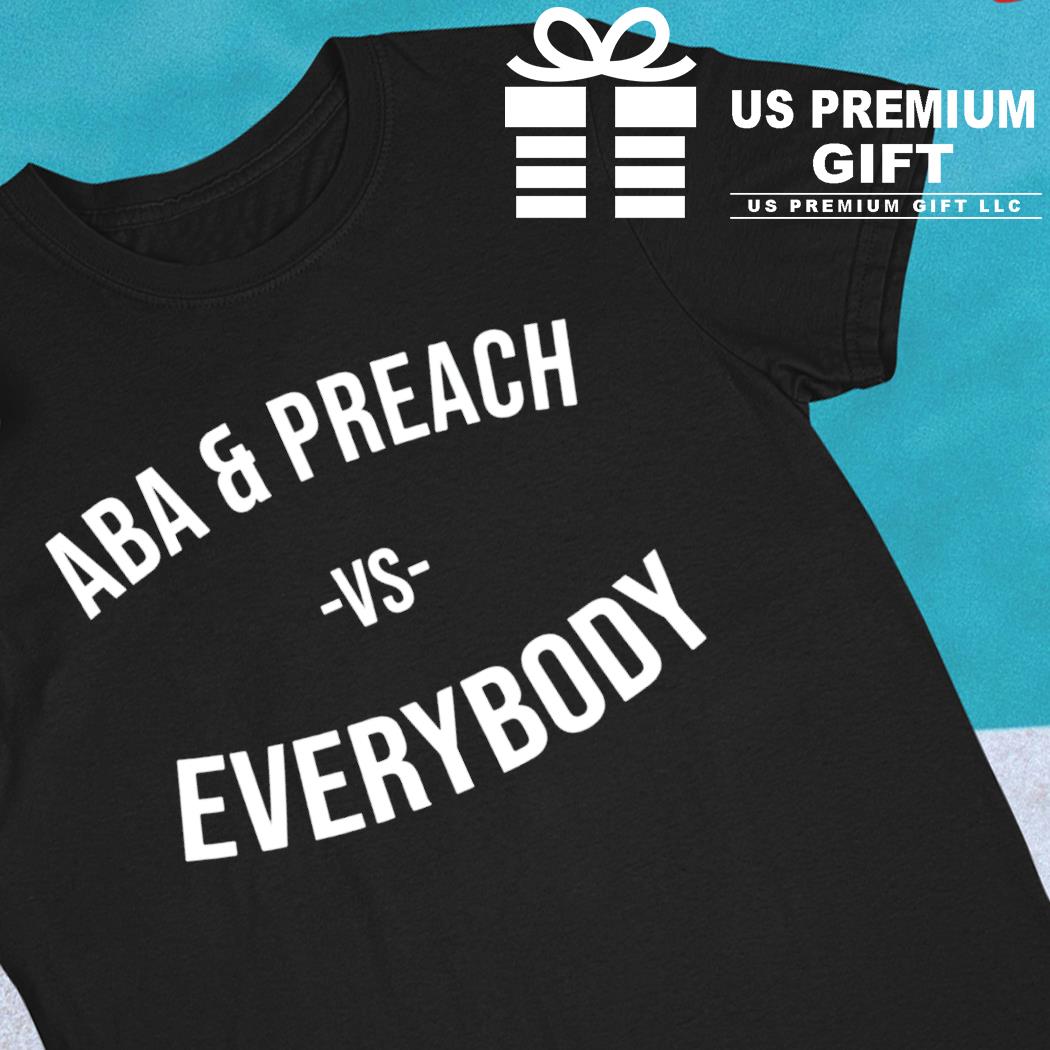 Aba and preach vs everybody funny T-shirt