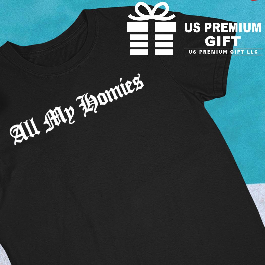 All my homies funny T-shirt