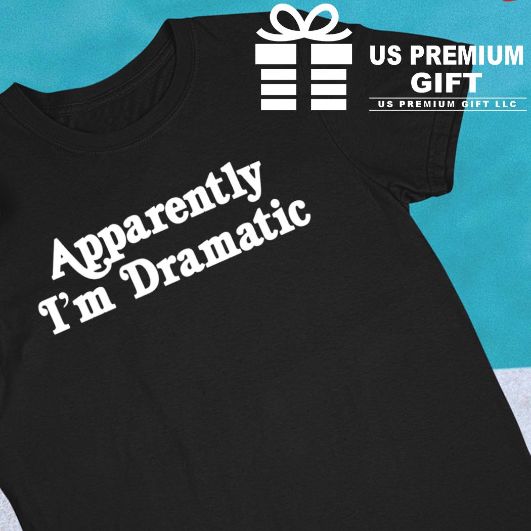 Apparently I'm dramatic 2022 T-shirt