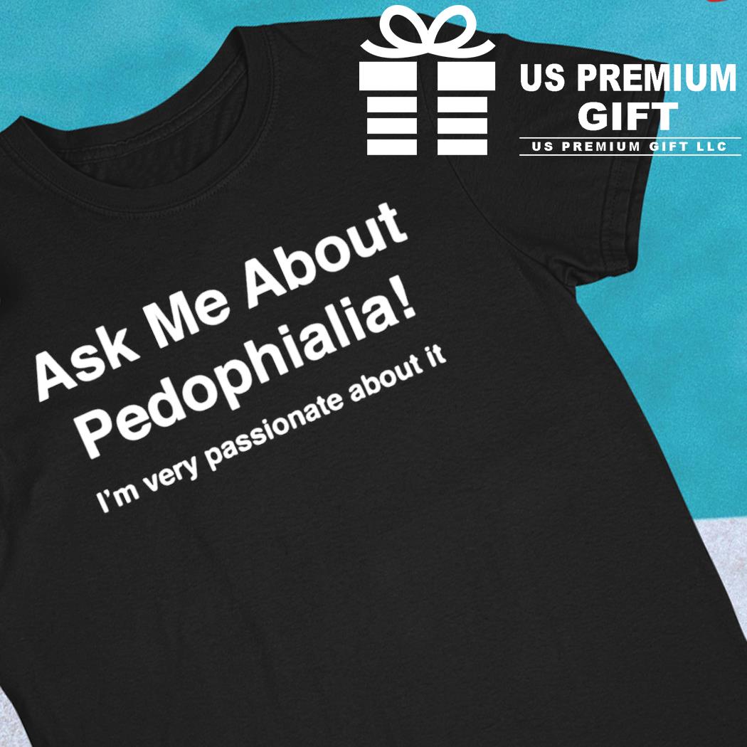 Ask me about pedophilia I'm very passionate about it 2022 T-shirt