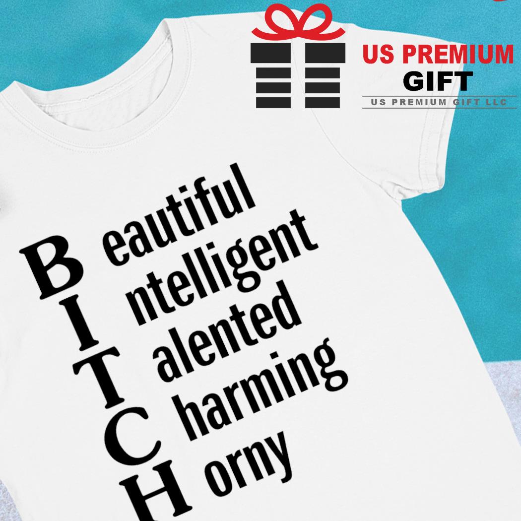 Bitch beautiful intelligent talented charming horny 2022 T-shirt