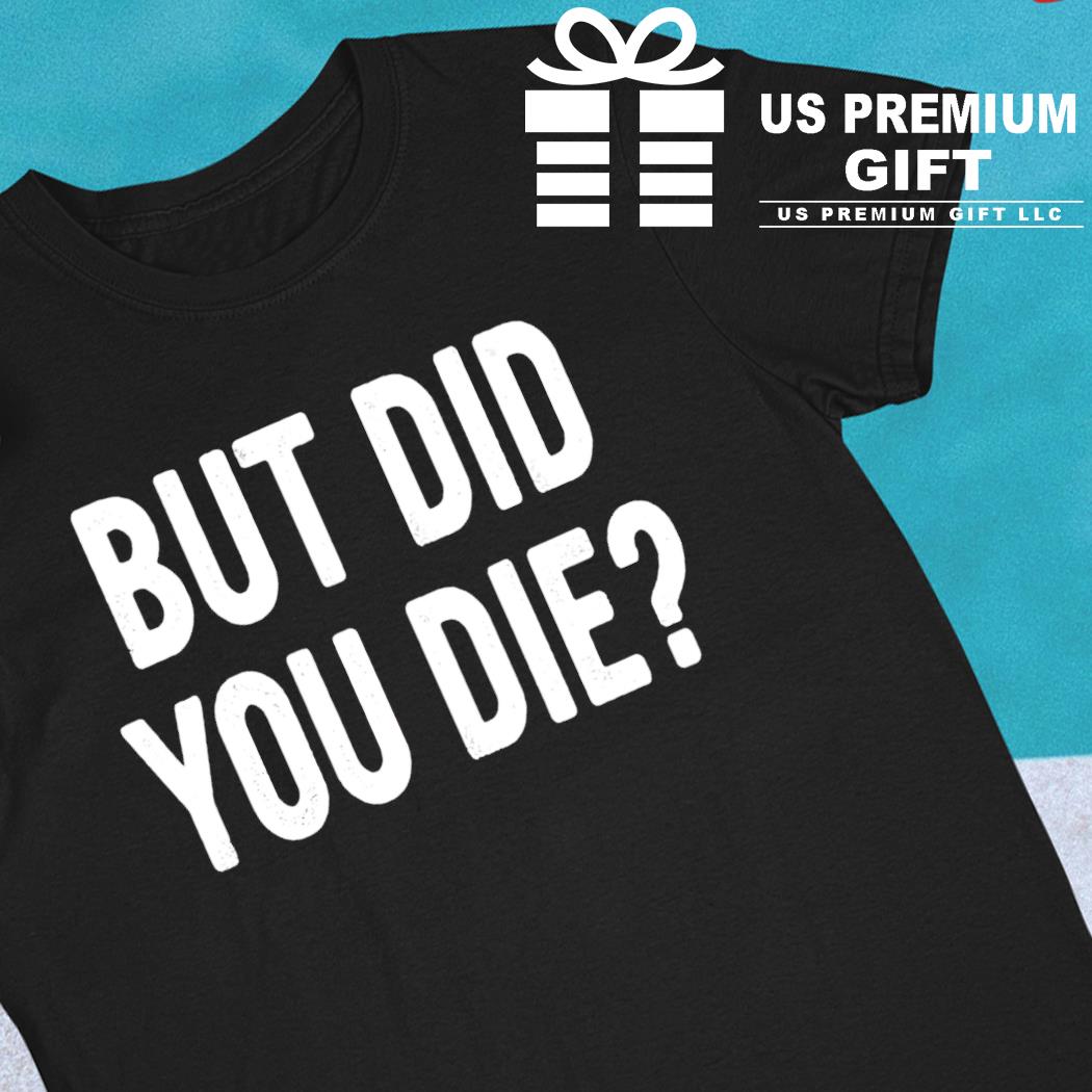 But did you die funny T-shirt