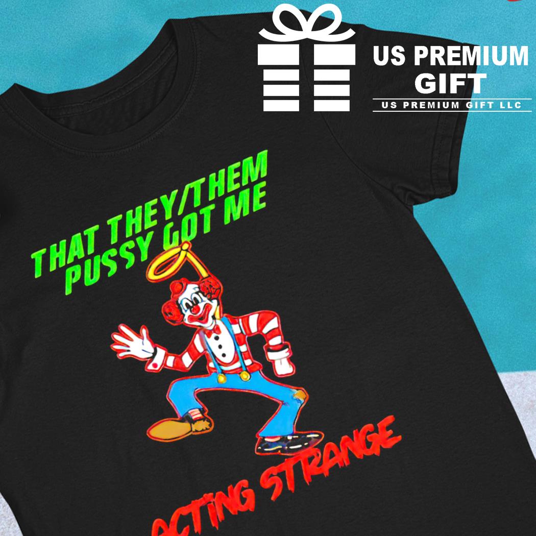 Clown that they them pussy got me acting strange funny T-shirt