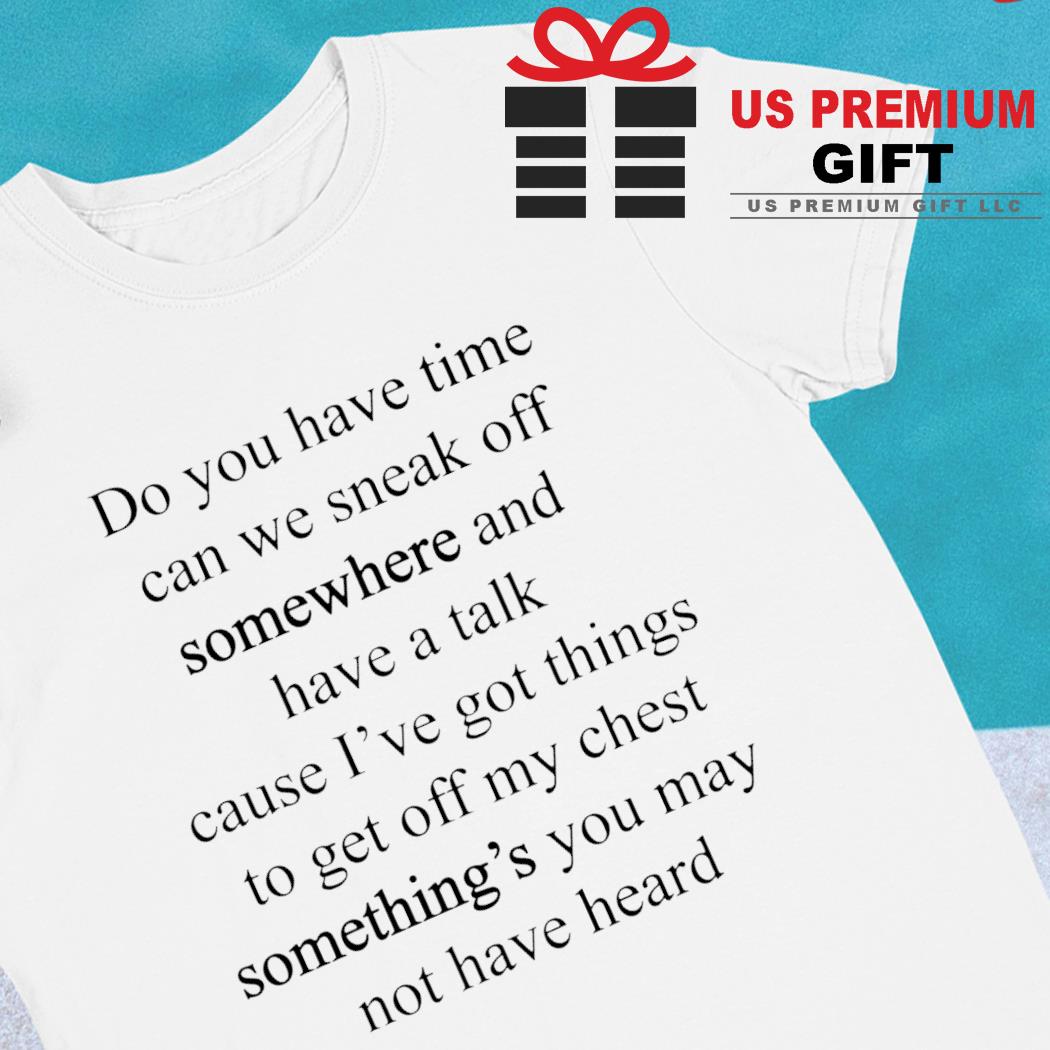 Do you have time can we sneak off somewhere and have a talk funny T-shirt