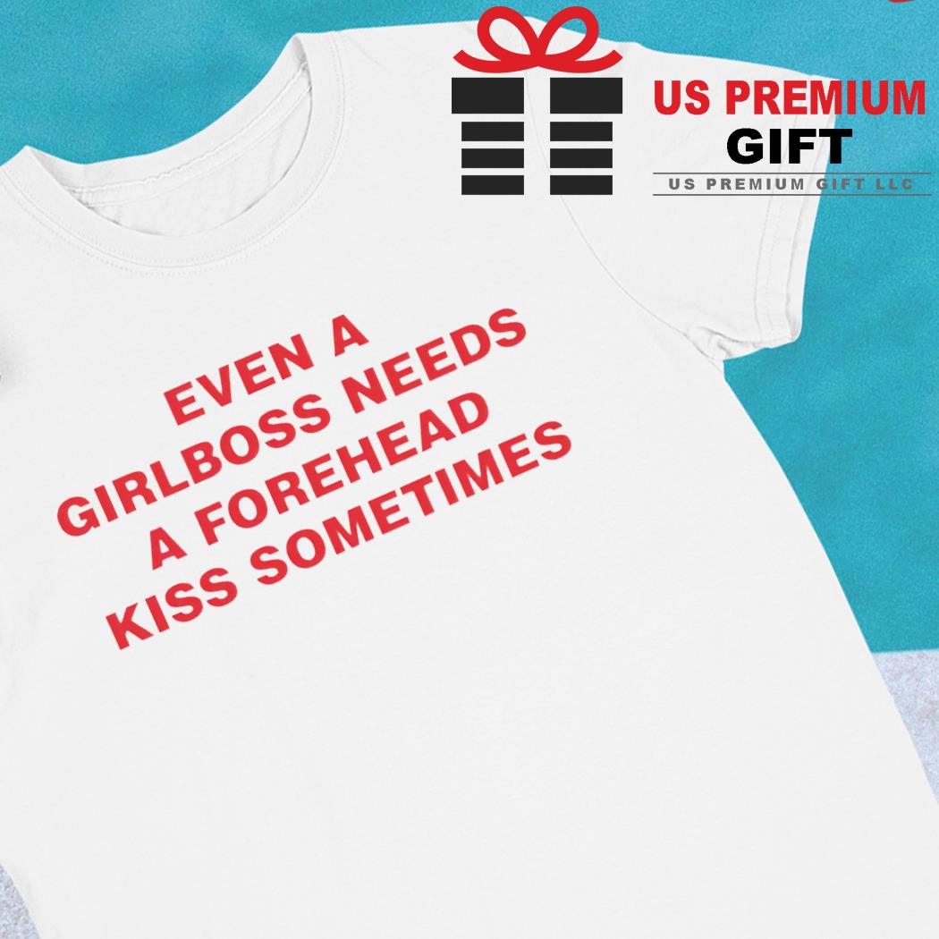 Even a girlboss needs a forehead kiss sometimes funny T-shirt