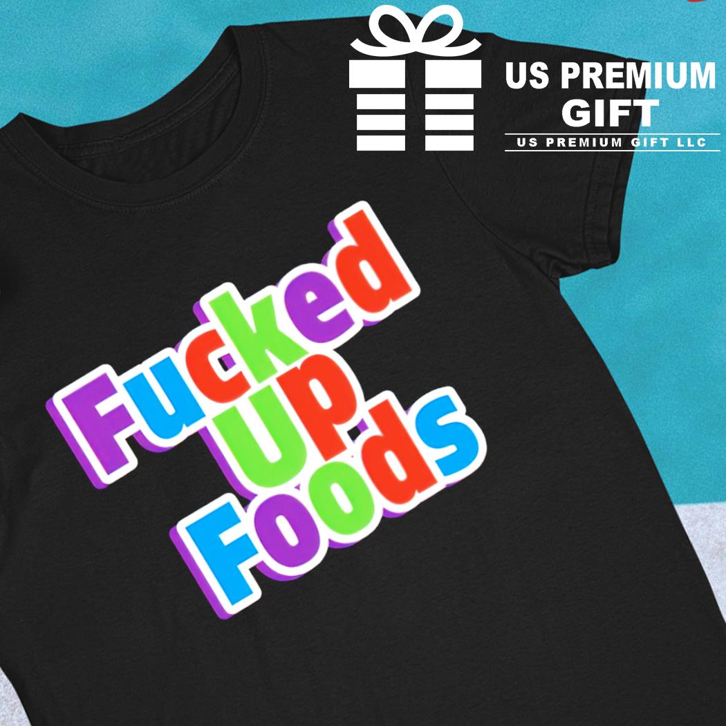 Fucked up foods 2022 T-shirt