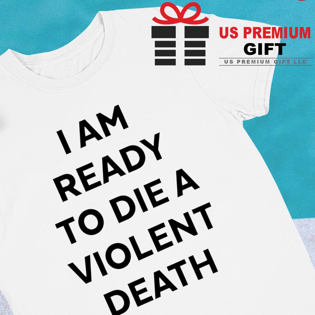 I am ready to die a violent death 2022 T-shirt