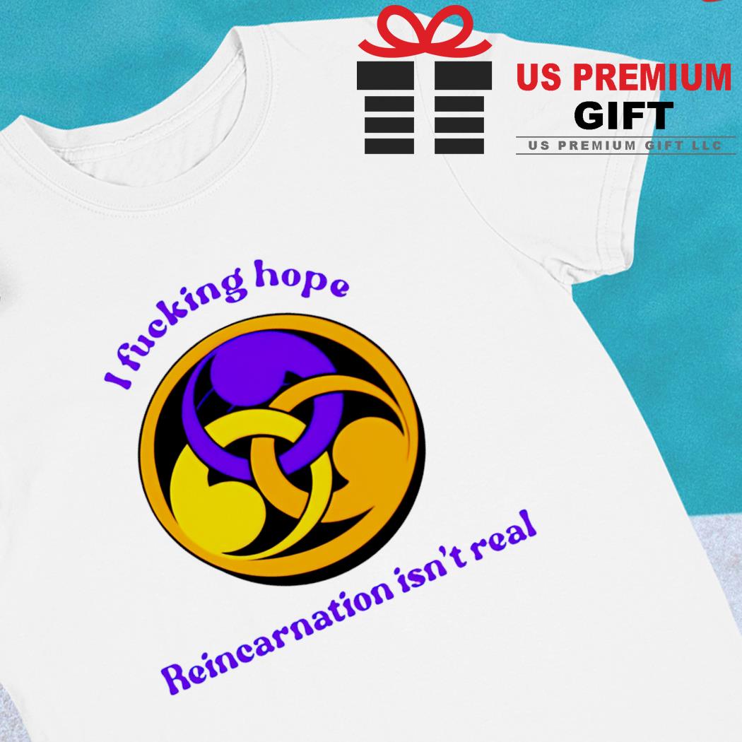 I fucking hope reincarnation isn't real logo T-shirt