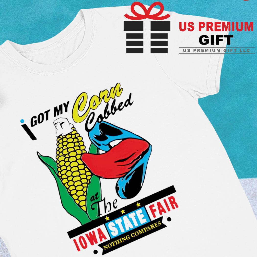 I got my corn cobbed at the Iowa State fair nothing compares funny T-shirt