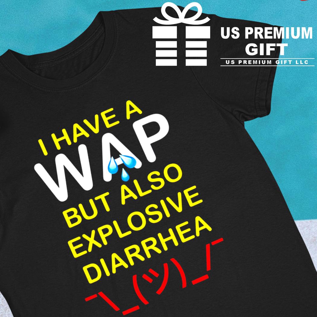 I have a wap but also explosive diarrhea funny T-shirt