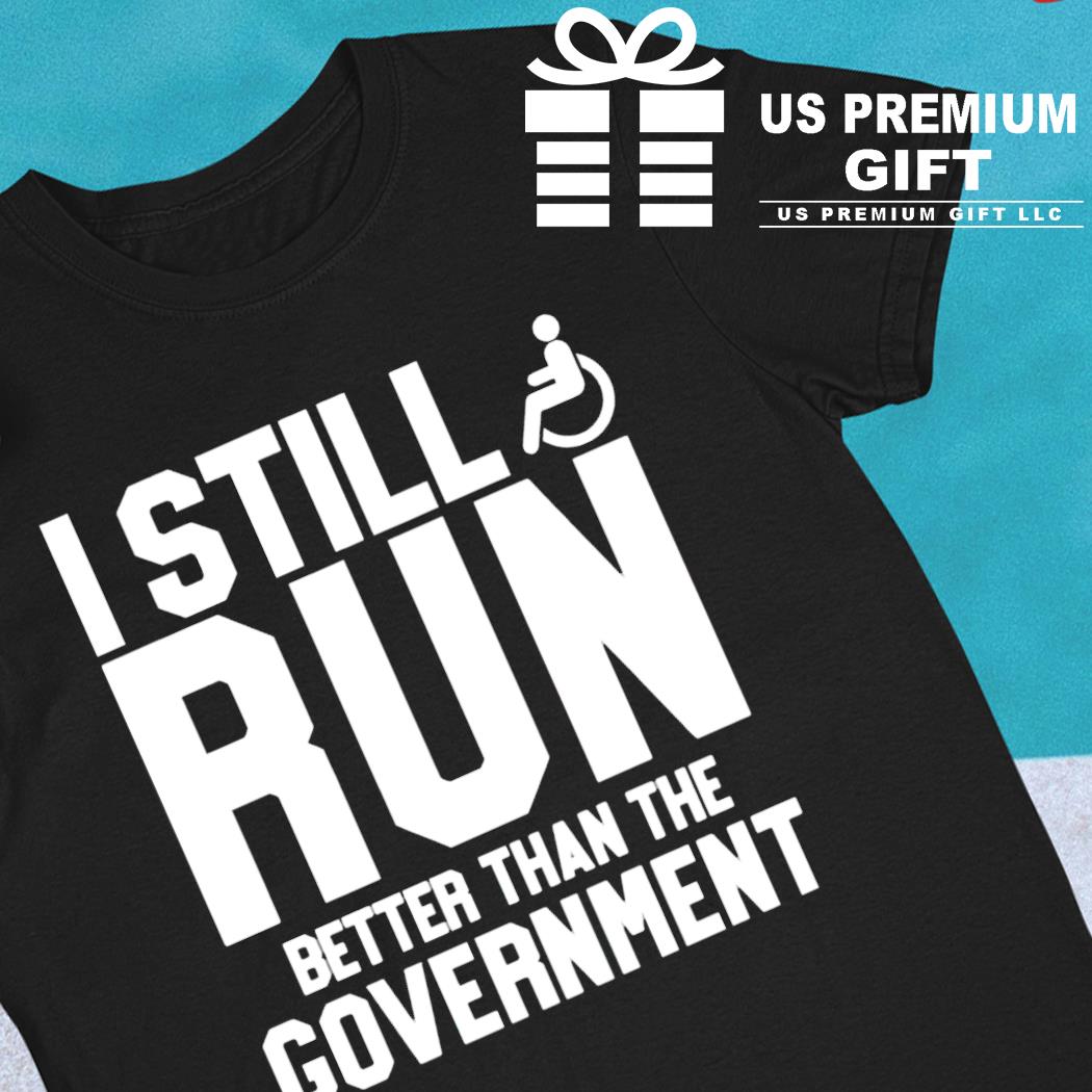 I still run better than the government funny T-shirt