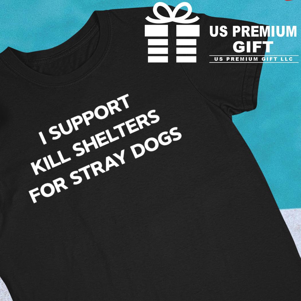 I support kill shelters for stray dogs 2022 T-shirt