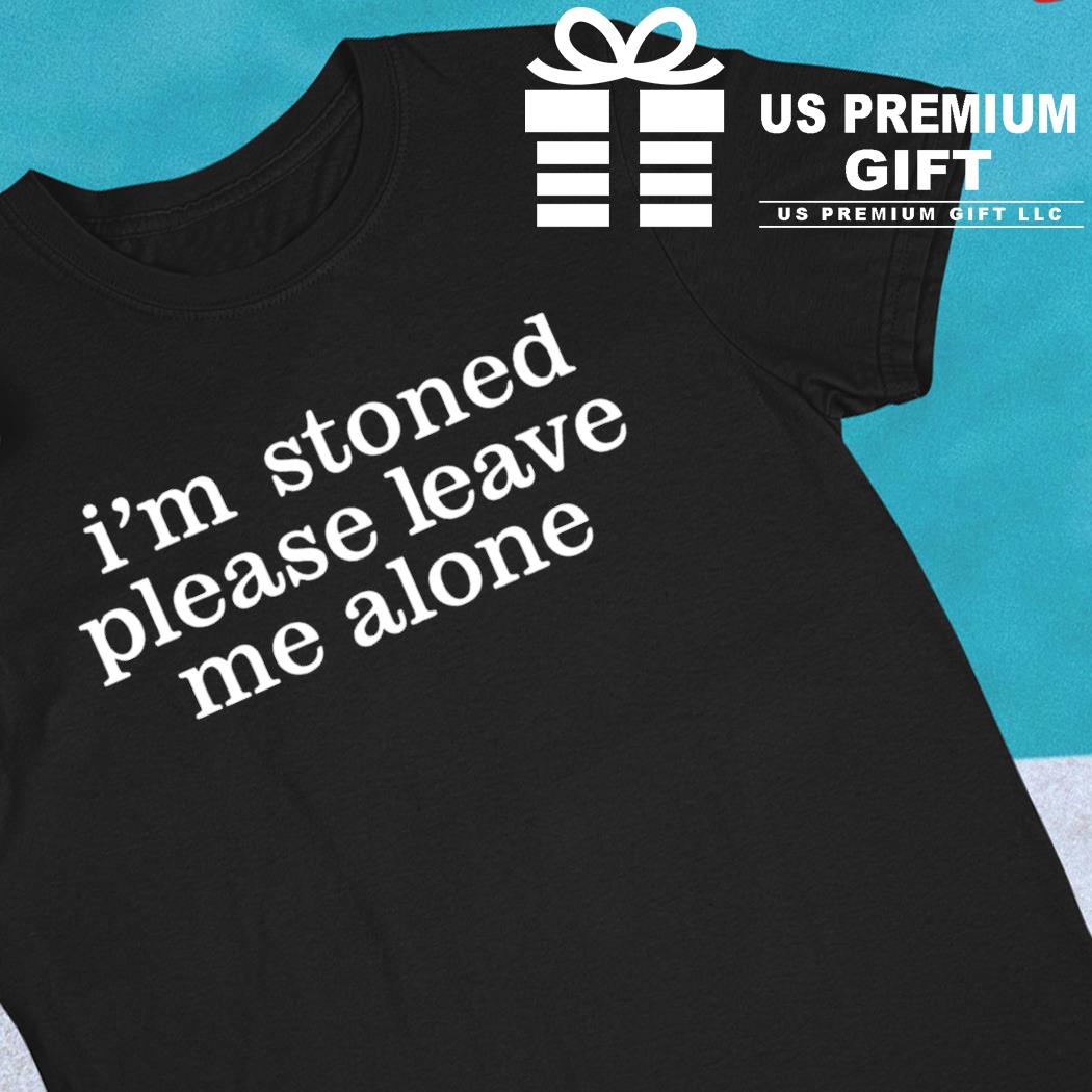 I'm stoned please leave me alone funny T-shirt